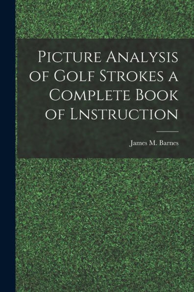 Picture Analysis Of Golf Strokes A Complete Book Of Lnstruction