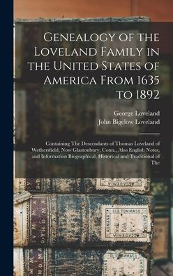 Genealogy Of The Loveland Family In The United States Of America From 1635 To 1892: Containing The Descendants Of Thomas Loveland Of Wethersfield, Now ... Historical And Traditional Of The