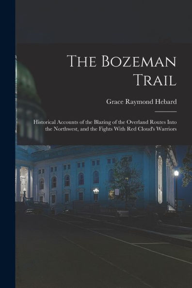 The Bozeman Trail: Historical Accounts Of The Blazing Of The Overland Routes Into The Northwest, And The Fights With Red Cloud'S Warriors