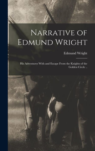 Narrative Of Edmund Wright; His Adventures With And Escape From The Knights Of The Golden Circle ..