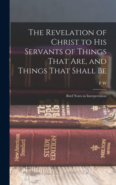 The Revelation Of Christ To His Servants Of Things That Are, And Things That Shall Be: Brief Notes In Interpretation