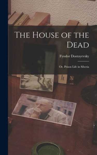 The House Of The Dead: Or, Prison Life In Siberia