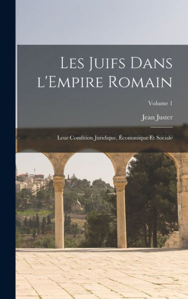 Les Juifs Dans L'Empire Romain: Leur Condition Juridique, Économique Et Sociale; Volume 1 (French Edition)