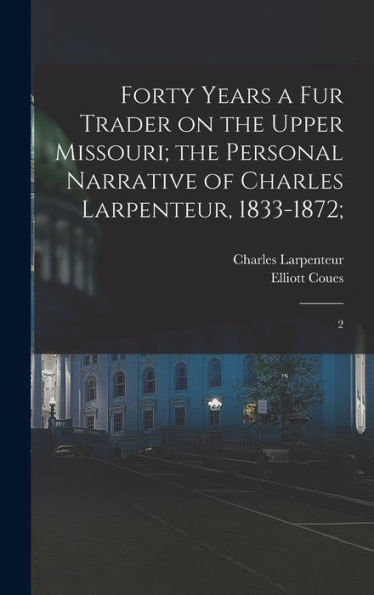 Forty Years A Fur Trader On The Upper Missouri; The Personal Narrative Of Charles Larpenteur, 1833-1872;: 2
