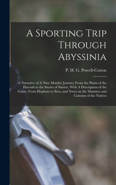A Sporting Trip Through Abyssinia: A Narrative Of A Nine Months' Journey From The Plains Of The Hawash To The Snows Of Simien, With A Description Of ... On The Manners And Customs Of The Natives