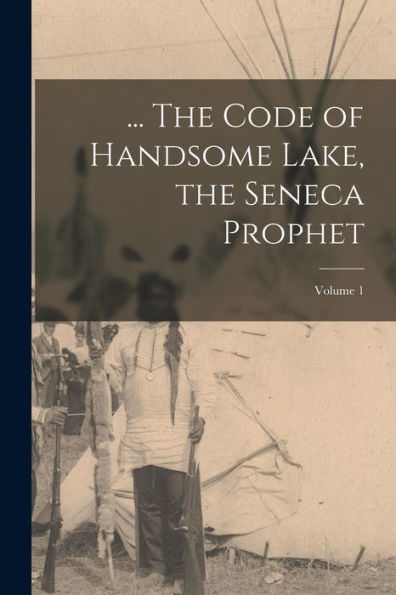 ... The Code Of Handsome Lake, The Seneca Prophet; Volume 1