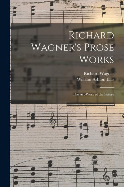 Richard Wagner'S Prose Works: The Art-Work Of The Future