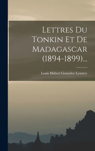 Lettres Du Tonkin Et De Madagascar (1894-1899)... (French Edition)