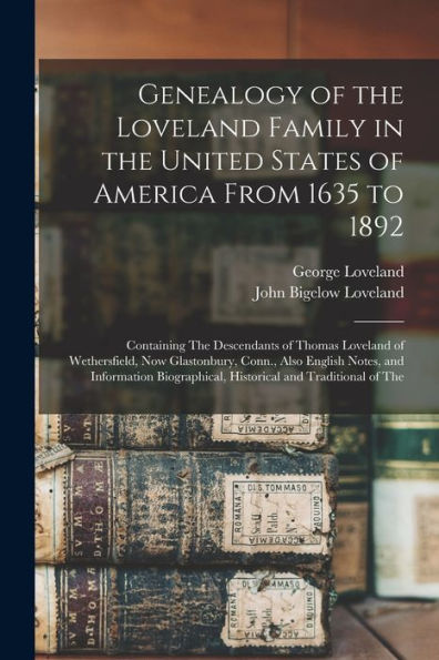 Genealogy Of The Loveland Family In The United States Of America From 1635 To 1892: Containing The Descendants Of Thomas Loveland Of Wethersfield, Now ... Historical And Traditional Of The