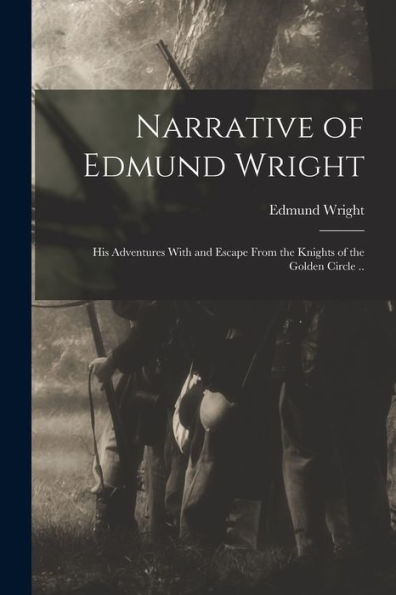 Narrative Of Edmund Wright; His Adventures With And Escape From The Knights Of The Golden Circle ..