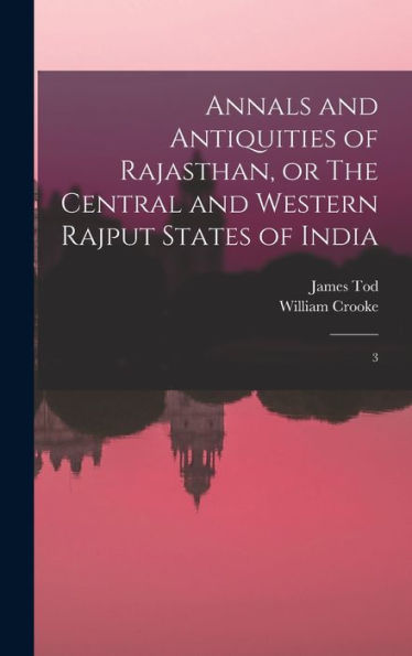 Annals And Antiquities Of Rajasthan, Or The Central And Western Rajput States Of India: 3