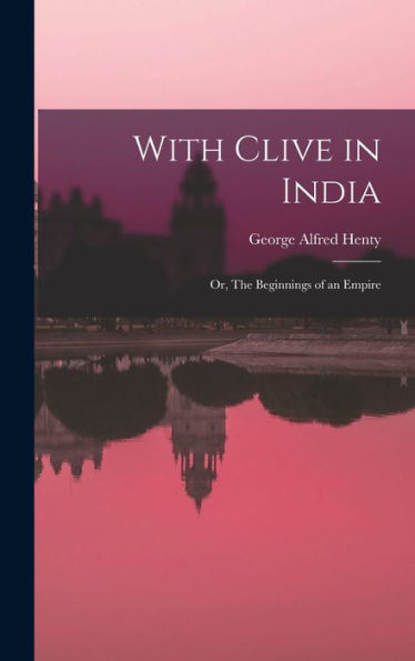 With Clive In India: Or, The Beginnings Of An Empire