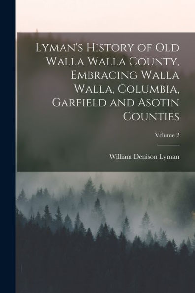 Lyman'S History Of Old Walla Walla County, Embracing Walla Walla, Columbia, Garfield And Asotin Counties; Volume 2