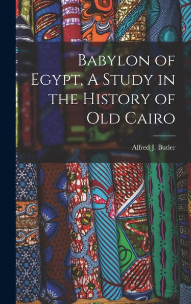 Babylon Of Egypt, A Study In The History Of Old Cairo