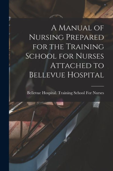 A Manual Of Nursing Prepared For The Training School For Nurses Attached To Bellevue Hospital