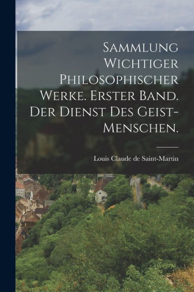 Sammlung Wichtiger Philosophischer Werke. Erster Band. Der Dienst Des Geist-Menschen. (German Edition)