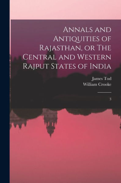 Annals And Antiquities Of Rajasthan, Or The Central And Western Rajput States Of India: 3