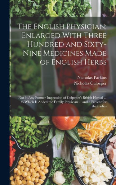 The English Physician; Enlarged With Three Hundred And Sixty-Nine Medicines Made Of English Herbs: Not In Any Former Impression Of Culpeper'S British ... Physician ... And A Present For The Ladies