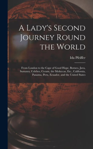 A Lady'S Second Journey Round The World: From London To The Cape Of Good Hope, Borneo, Java, Sumatra, Celebes, Ceram, The Moluccas, Etc., California, Panama, Peru, Ecuador, And The United States