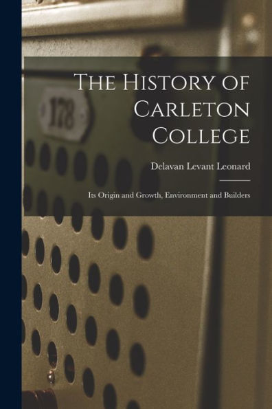 The History Of Carleton College: Its Origin And Growth, Environment And Builders