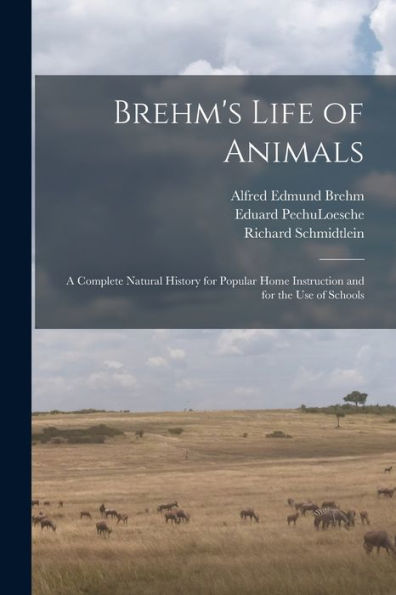 Brehm'S Life Of Animals: A Complete Natural History For Popular Home Instruction And For The Use Of Schools