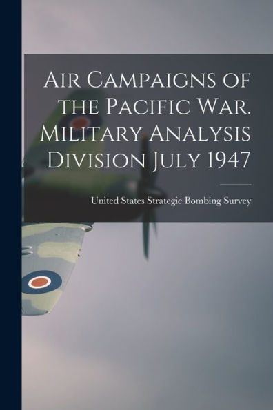 Air Campaigns Of The Pacific War. Military Analysis Division July 1947