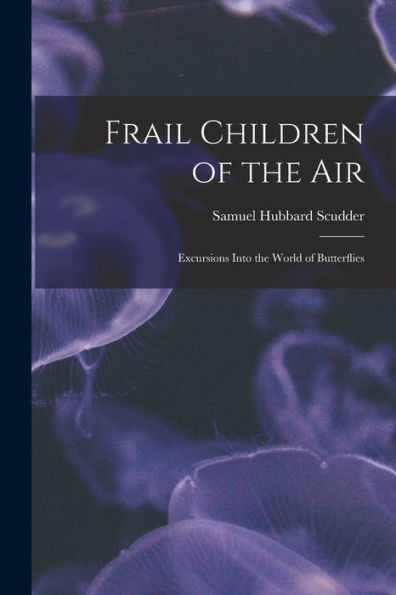 Frail Children Of The Air: Excursions Into The World Of Butterflies