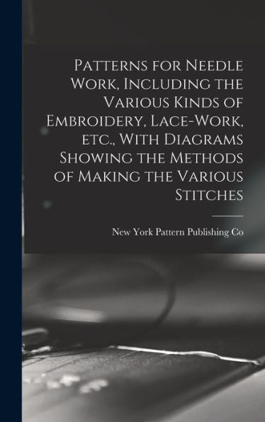 Patterns For Needle Work, Including The Various Kinds Of Embroidery, Lace-Work, Etc., With Diagrams Showing The Methods Of Making The Various Stitches