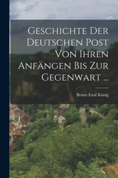 Geschichte Der Deutschen Post Von Ihren Anfängen Bis Zur Gegenwart ... (German Edition)