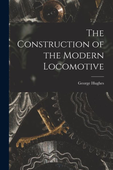 The Construction Of The Modern Locomotive