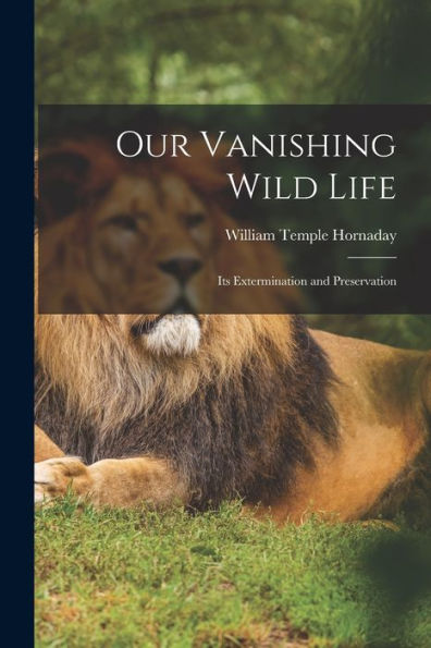 Our Vanishing Wild Life: Its Extermination And Preservation