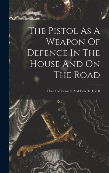 The Pistol As A Weapon Of Defence In The House And On The Road: How To Choose It And How To Use It