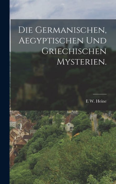 Die Germanischen, Aegyptischen Und Griechischen Mysterien. (German Edition)