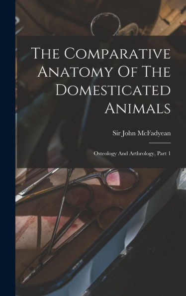 The Comparative Anatomy Of The Domesticated Animals: Osteology And Arthrology, Part 1