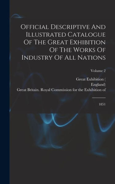 Official Descriptive And Illustrated Catalogue Of The Great Exhibition Of The Works Of Industry Of All Nations: 1851; Volume 2
