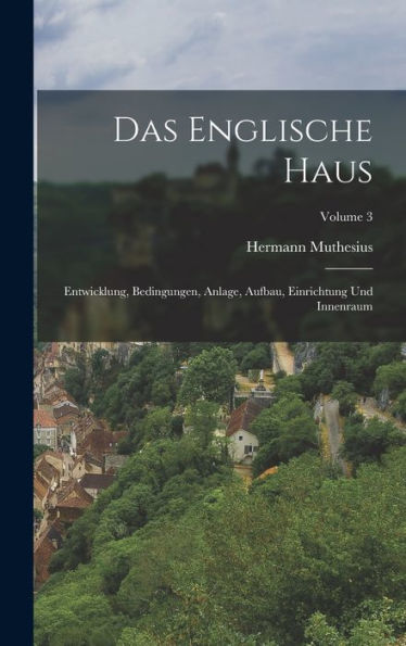 Das Englische Haus: Entwicklung, Bedingungen, Anlage, Aufbau, Einrichtung Und Innenraum; Volume 3 (German Edition)