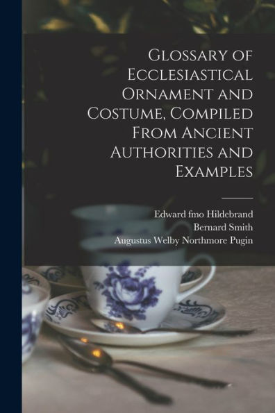 Glossary Of Ecclesiastical Ornament And Costume, Compiled From Ancient Authorities And Examples