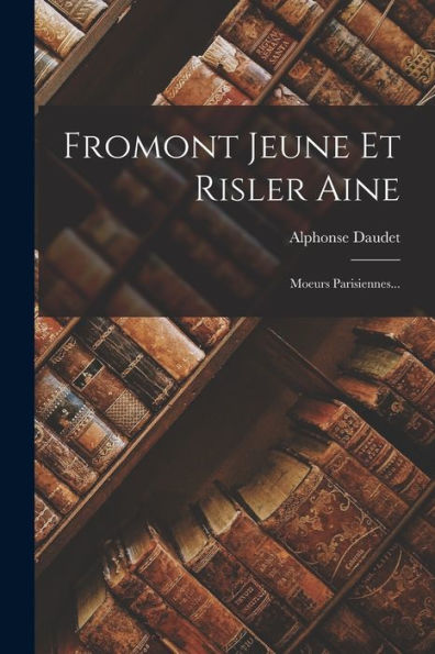 Fromont Jeune Et Risler Aine: Moeurs Parisiennes... (French Edition)