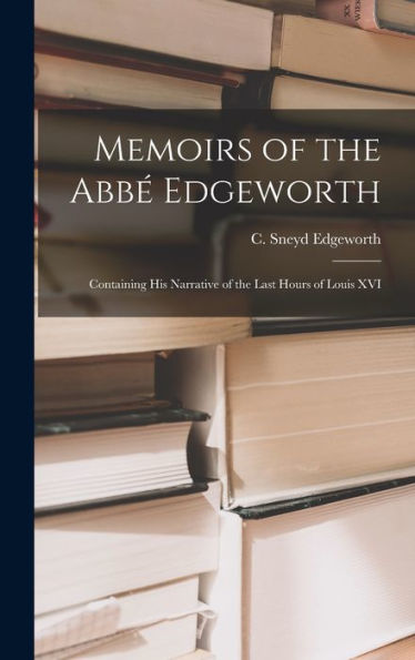 Memoirs Of The Abbé Edgeworth; Containing His Narrative Of The Last Hours Of Louis Xvi