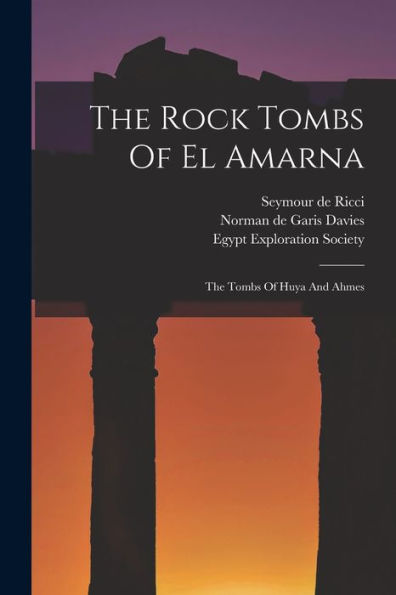 The Rock Tombs Of El Amarna: The Tombs Of Huya And Ahmes