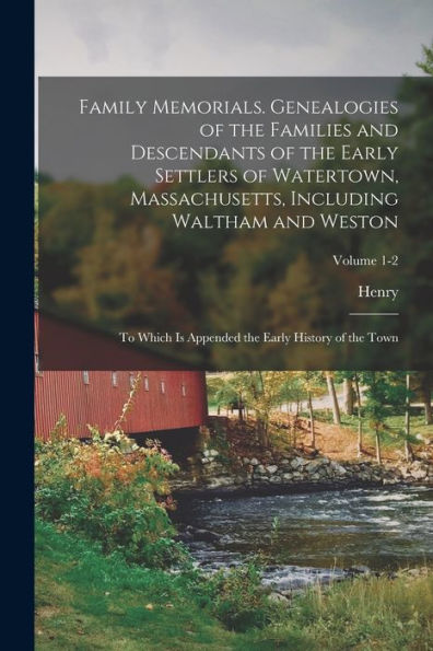 Family Memorials. Genealogies Of The Families And Descendants Of The Early Settlers Of Watertown, Massachusetts, Including Waltham And Weston; To ... The Early History Of The Town; Volume 1-2