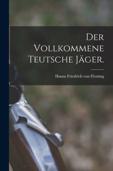 Der Vollkommene Teutsche Jäger. (German Edition)