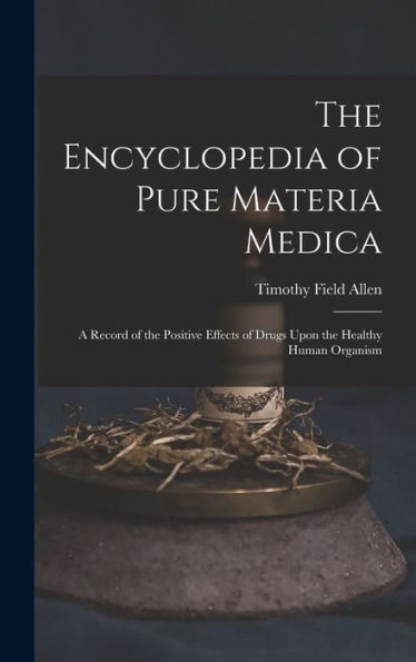 The Encyclopedia Of Pure Materia Medica: A Record Of The Positive Effects Of Drugs Upon The Healthy Human Organism