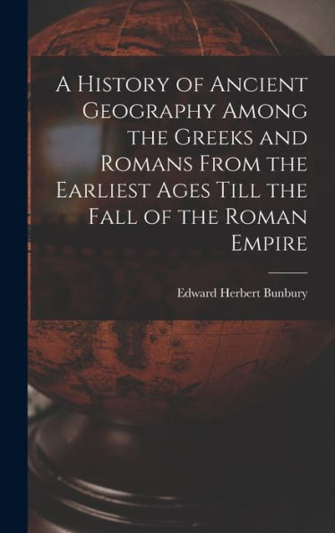 A History Of Ancient Geography Among The Greeks And Romans From The Earliest Ages Till The Fall Of The Roman Empire