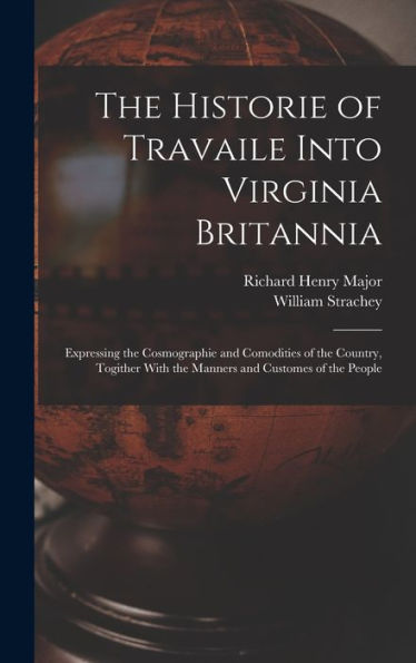 The Historie Of Travaile Into Virginia Britannia: Expressing The Cosmographie And Comodities Of The Country, Togither With The Manners And Customes Of The People