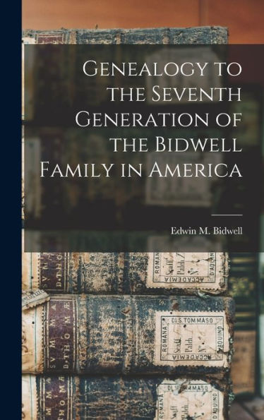 Genealogy To The Seventh Generation Of The Bidwell Family In America