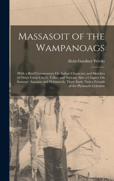 Massasoit Of The Wampanoags: With A Brief Commentary On Indian Character; And Sketches Of Other Great Chiefs, Tribes And Nations; Also A Chapter On ... Native Friends Of The Plymouth Colonists