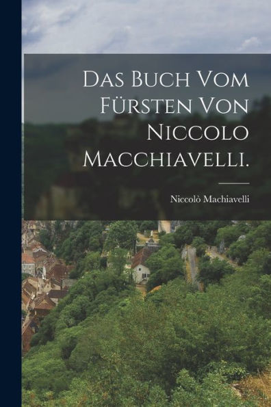 Das Buch Vom Fürsten Von Niccolo Macchiavelli. (German Edition)