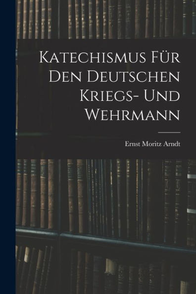 Katechismus Für Den Deutschen Kriegs- Und Wehrmann (German Edition)