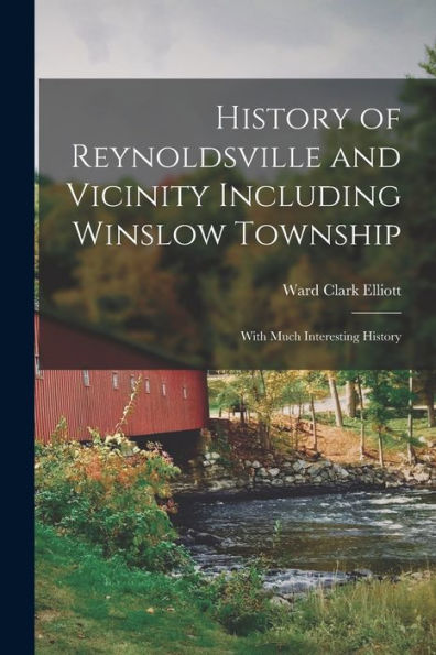History Of Reynoldsville And Vicinity Including Winslow Township: With Much Interesting History
